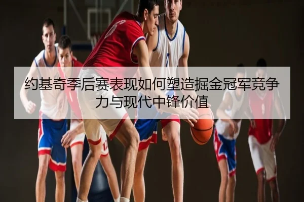 约基奇季后赛表现如何塑造掘金冠军竞争力与现代中锋价值