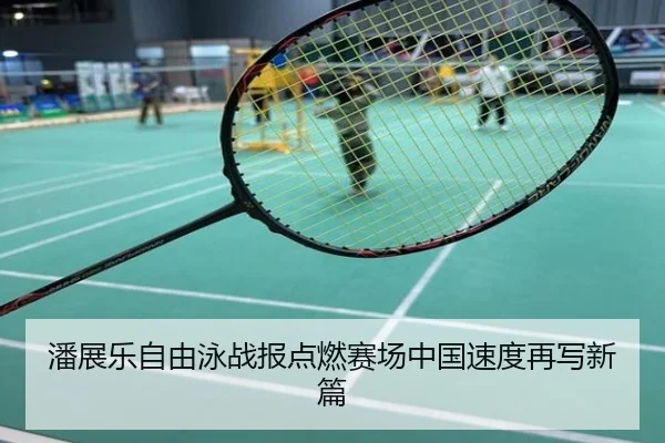 潘展乐自由泳战报点燃赛场中国速度再写新篇