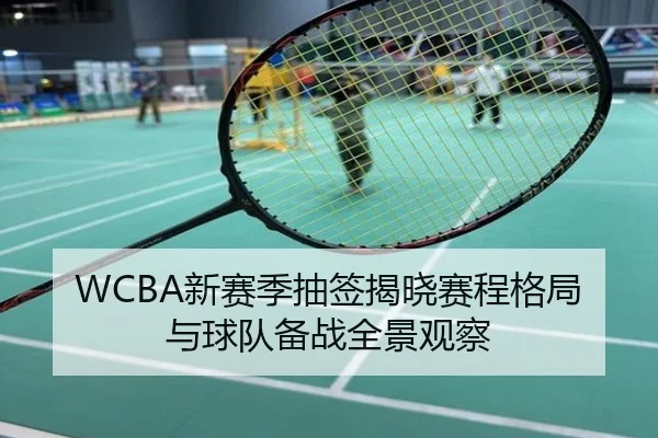 WCBA新赛季抽签揭晓赛程格局与球队备战全景观察