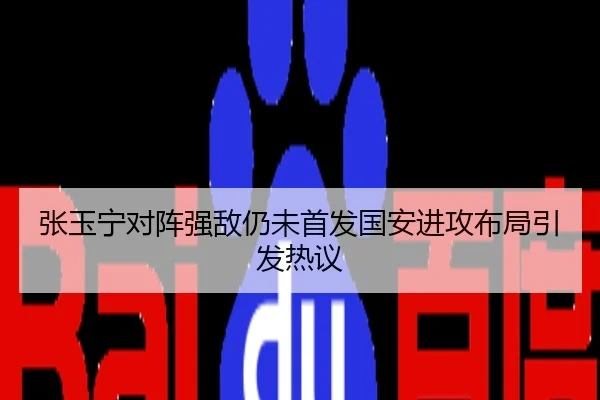 张玉宁对阵强敌仍未首发国安进攻布局引发热议