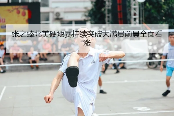 张之臻北美硬地赛持续突破大满贯前景全面看涨